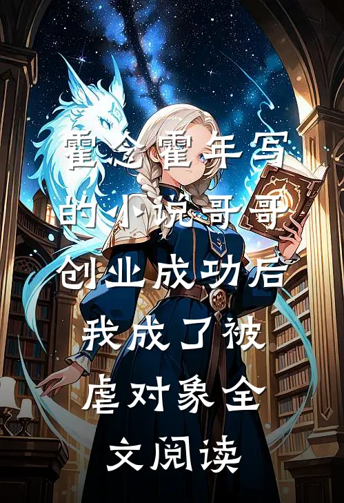 霍念霍年写的小说哥哥创业成功后，我成了被虐对象全文阅读