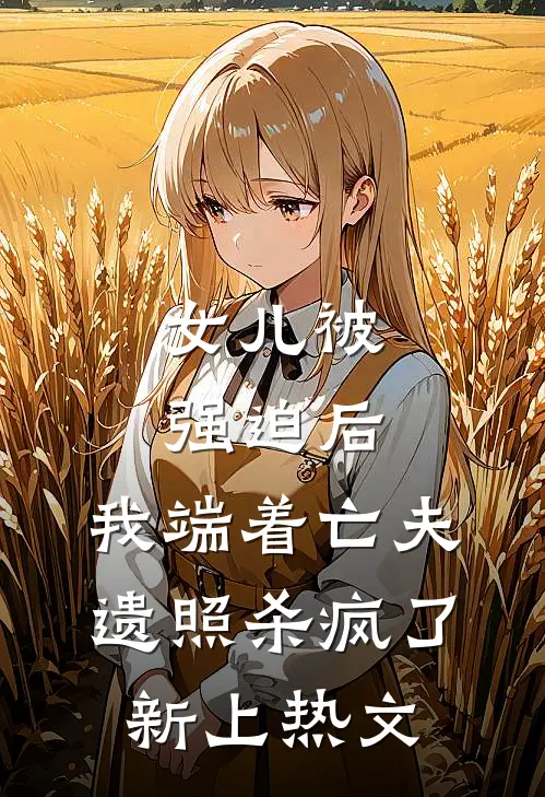 女儿被强迫后，我端着亡夫遗照杀疯了新上热文