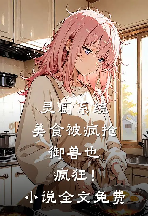 灵厨系统：美食被疯抢，御兽也疯狂！小说全文免费