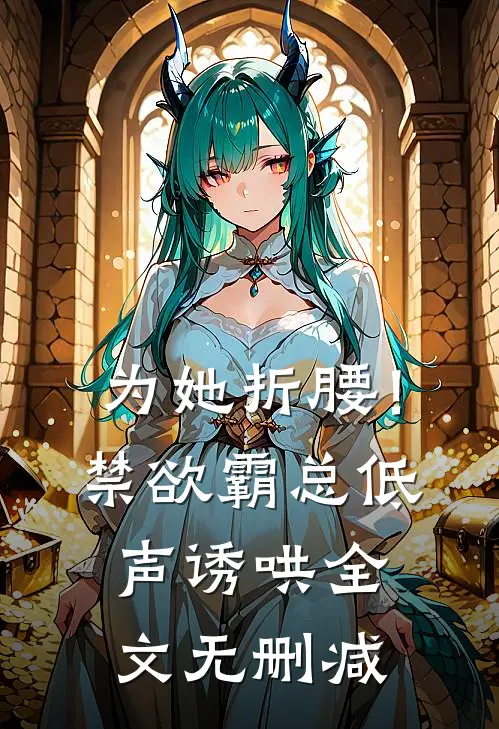 为她折腰！禁欲霸总低声诱哄全文无删减