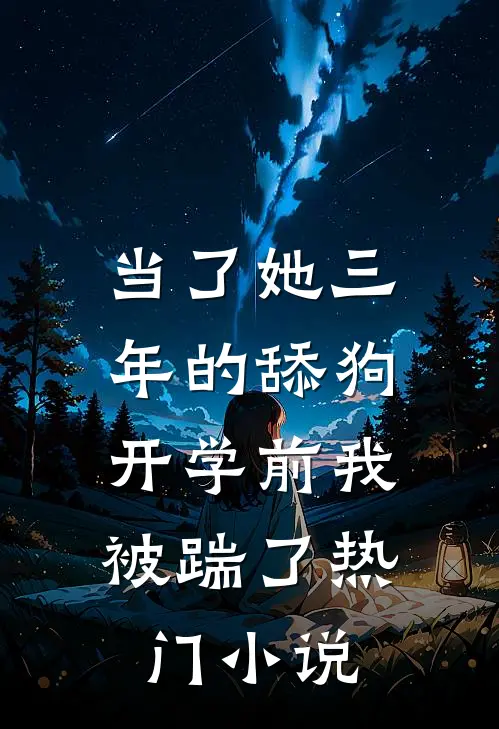 当了她三年的舔狗，开学前我被踹了热门小说