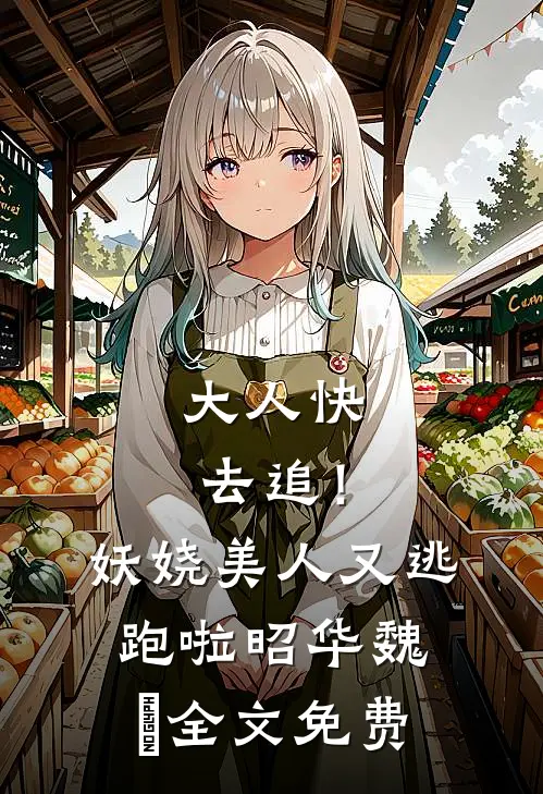 大人快去追！妖娆美人又逃跑啦昭华魏玠全文免费