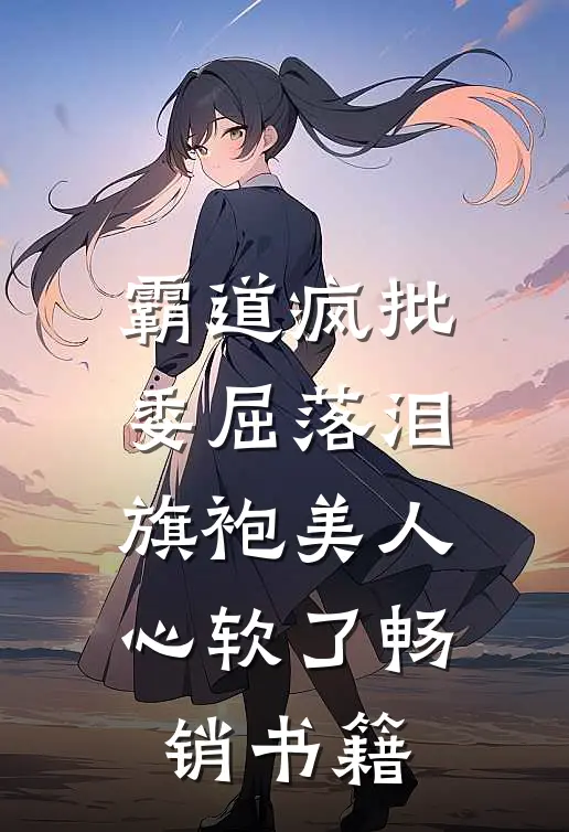 霸道疯批委屈落泪，旗袍美人心软了畅销书籍