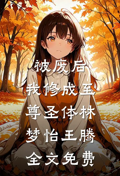 被废后，我修成至尊圣体林梦怡王腾全文免费
