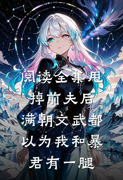 阅读全集甩掉前夫后，满朝文武都以为我和暴君有一腿