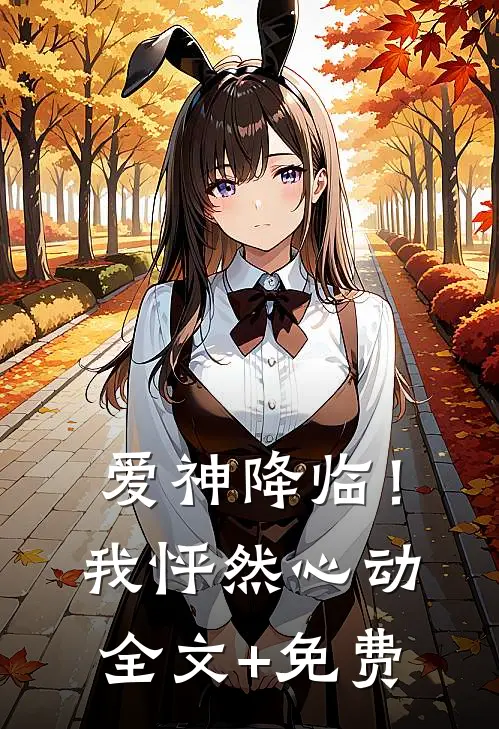 爱神降临！我怦然心动全文+免费