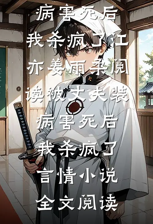 被丈夫装病害死后，我杀疯了江亦姜雨柔阅读_被丈夫装病害死后，我杀疯了言情小说全文阅读