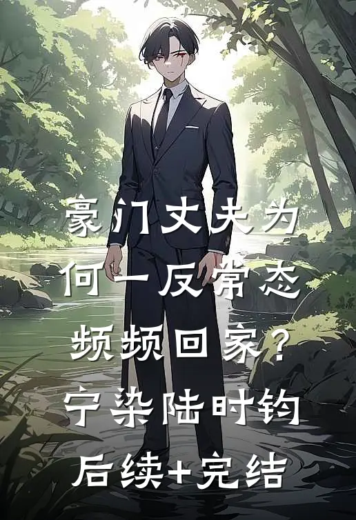 豪门丈夫为何一反常态，频频回家？宁染陆时钧后续+完结