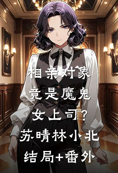 相亲对象竟是魔鬼女上司？苏晴林小北结局+番外