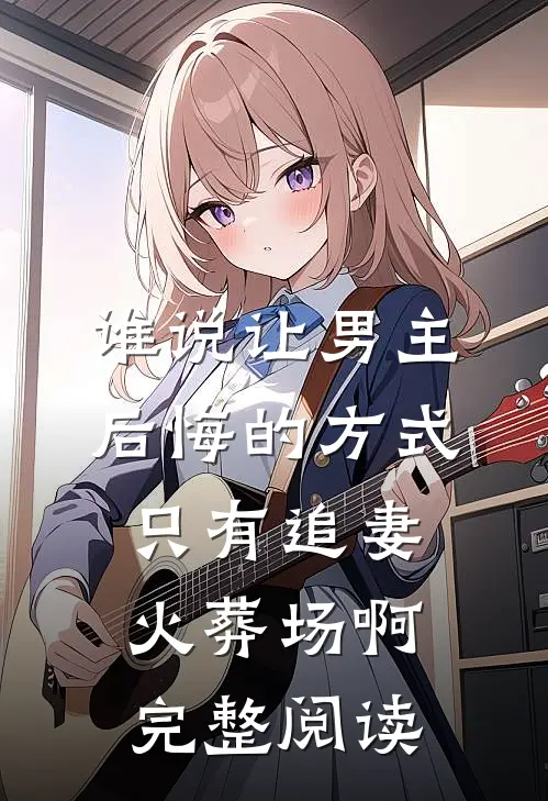 谁说让男主后悔的方式只有追妻火葬场啊完整阅读