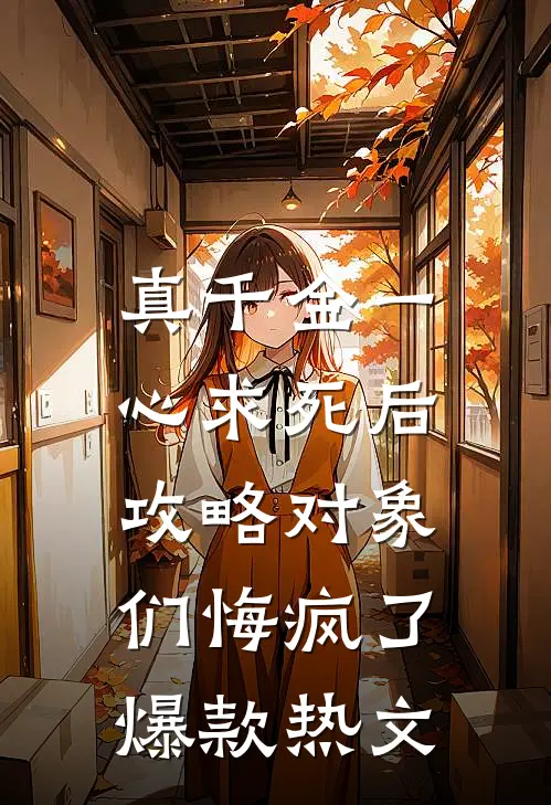 真千金一心求死后，攻略对象们悔疯了爆款热文