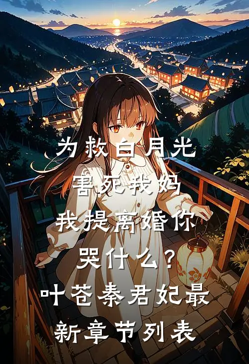 为救白月光害死我妈，我提离婚你哭什么？叶苍秦君妃最新章节列表