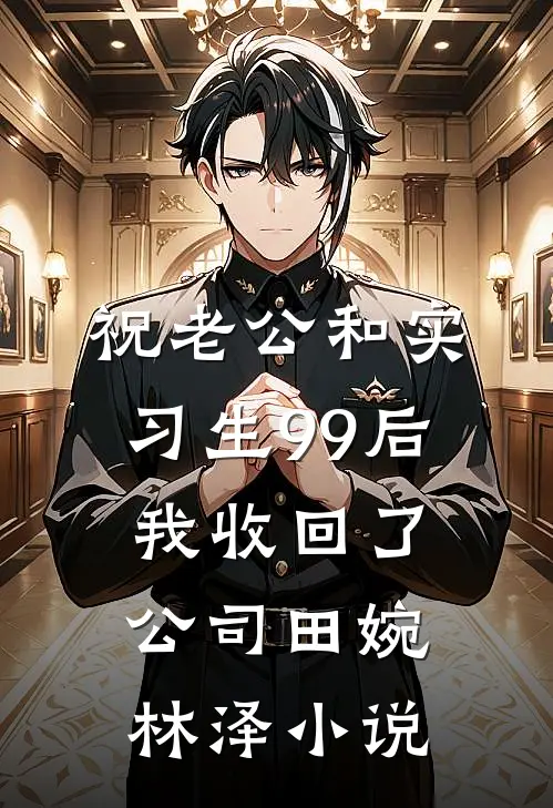 祝老公和实习生99后，我收回了公司田婉林泽小说