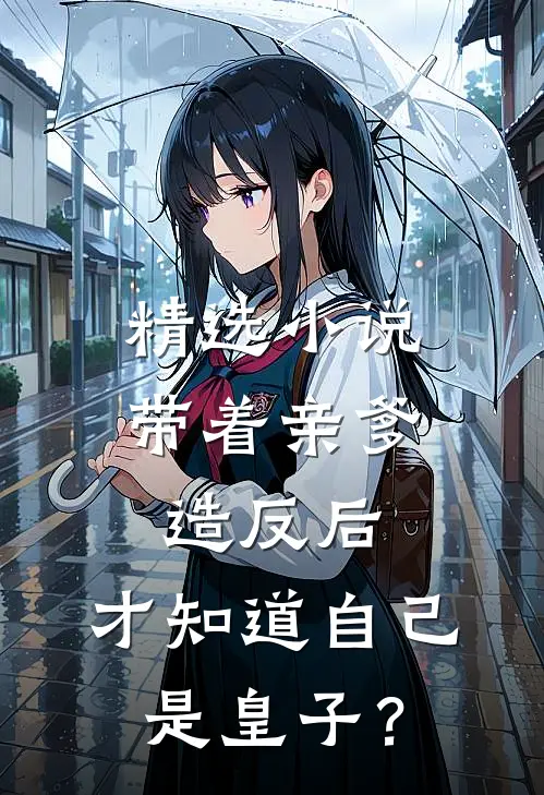 精选小说带着亲爹造反后，才知道自己是皇子？