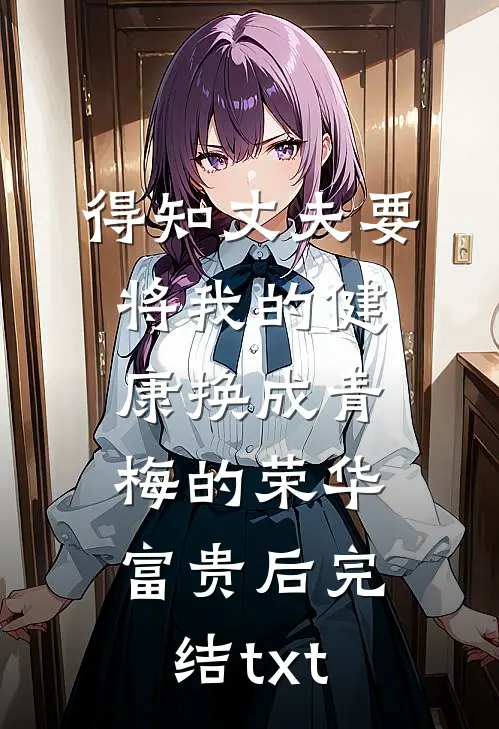 得知丈夫要将我的健康换成青梅的荣华富贵后完结txt