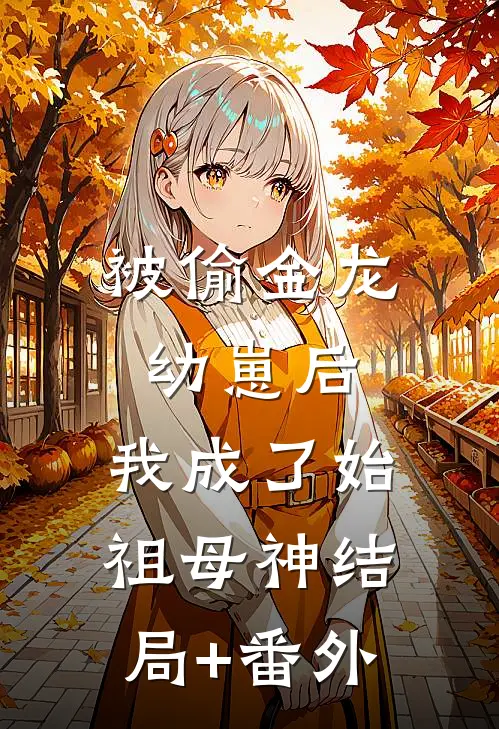 被偷金龙幼崽后，我成了始祖母神结局+番外