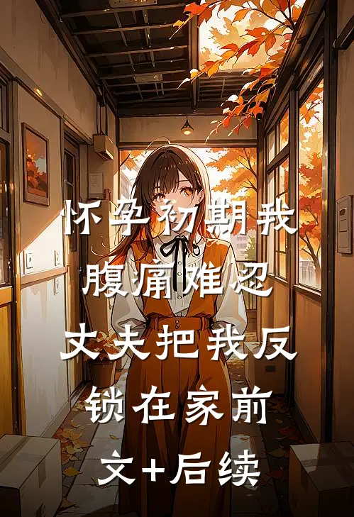怀孕初期我腹痛难忍，丈夫把我反锁在家前文+后续