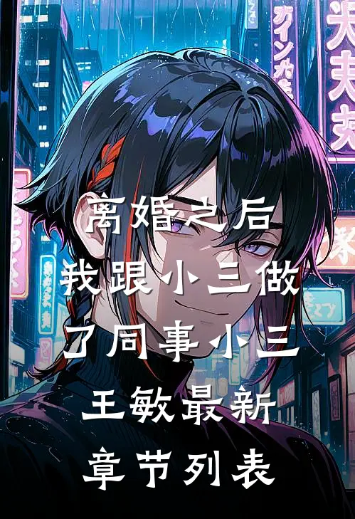 离婚之后，我跟小三做了同事小三王敏最新章节列表