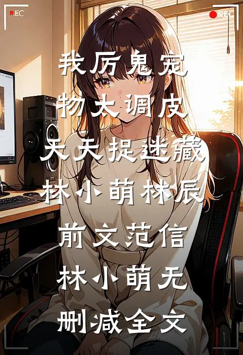 我厉鬼宠物太调皮，天天捉迷藏林小萌林辰前文范信林小萌无删减全文