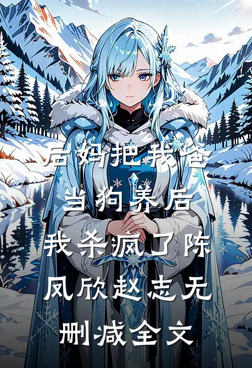 后妈把我爸当狗养后，我杀疯了陈凤欣赵志无删减全文