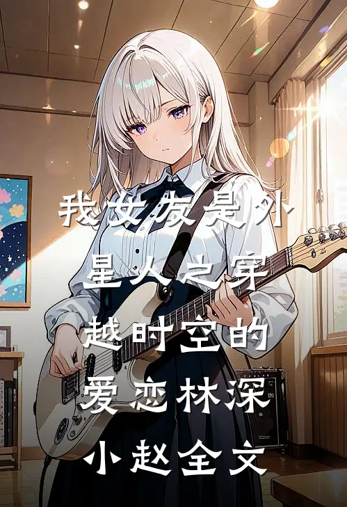 我女友是外星人之穿越时空的爱恋林深小赵全文