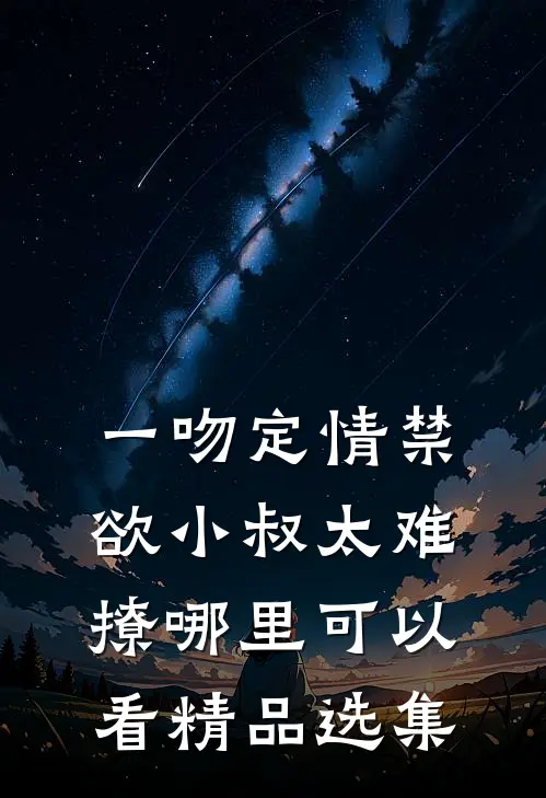 一吻定情禁欲小叔太难撩哪里可以看精品选集