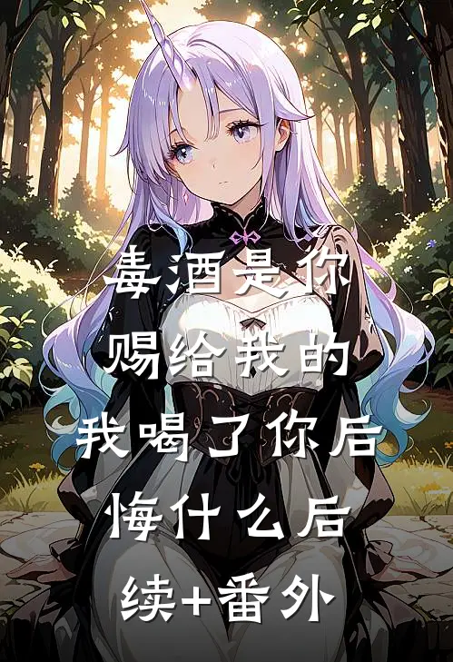 毒酒是你赐给我的，我喝了你后悔什么后续+番外