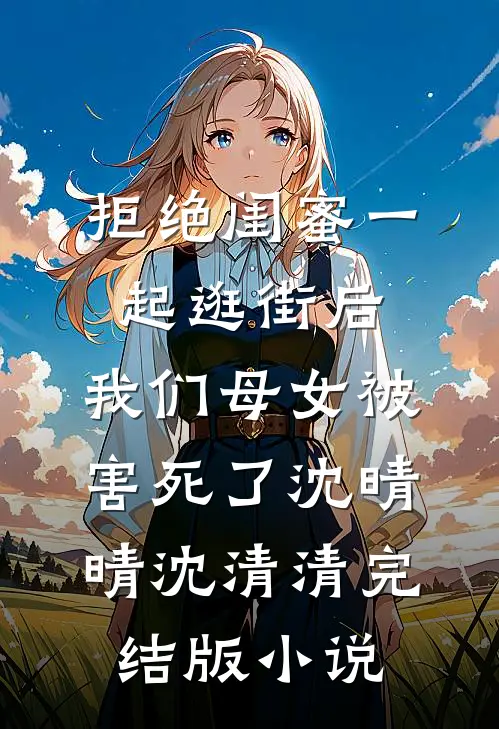 拒绝闺蜜一起逛街后，我们母女被害死了沈晴晴沈清清完结版小说