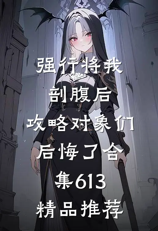 强行将我剖腹后，攻略对象们后悔了合集613精品推荐