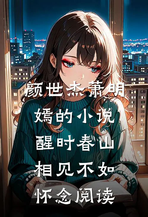 颜世杰萧明嫣的小说醒时春山，相见不如怀念阅读