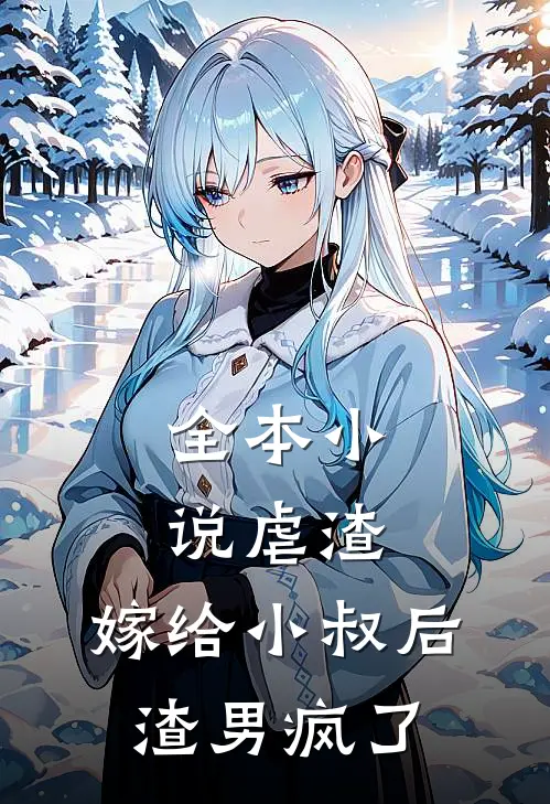 全本小说虐渣：嫁给小叔后，渣男疯了