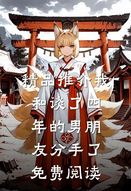 精品推介我和谈了四年的男朋友分手了免费阅读