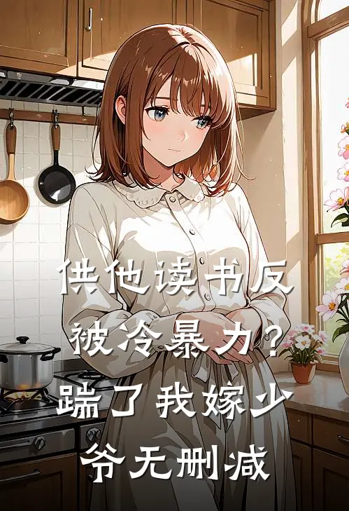 供他读书反被冷暴力？踹了我嫁少爷无删减
