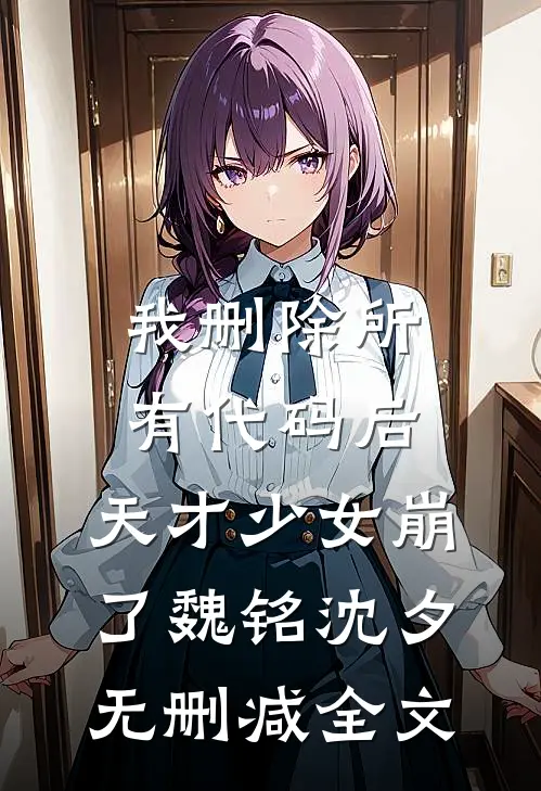 我删除所有代码后，天才少女崩了魏铭沈夕无删减全文