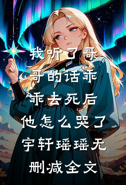 我听了哥哥的话乖乖去死后，他怎么哭了宇轩瑶瑶无删减全文