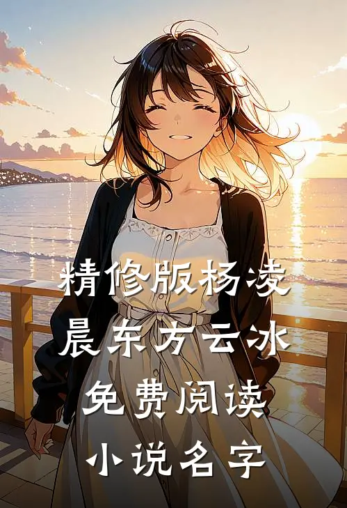 精修版杨凌晨东方云冰免费阅读小说名字