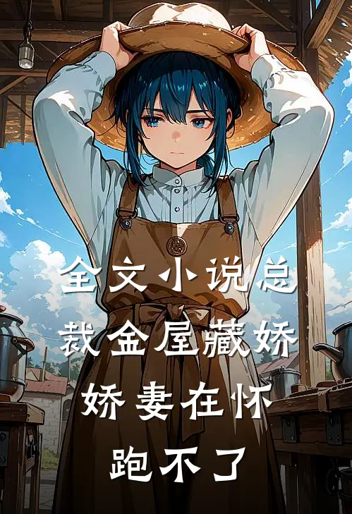 全文小说总裁金屋藏娇，娇妻在怀跑不了