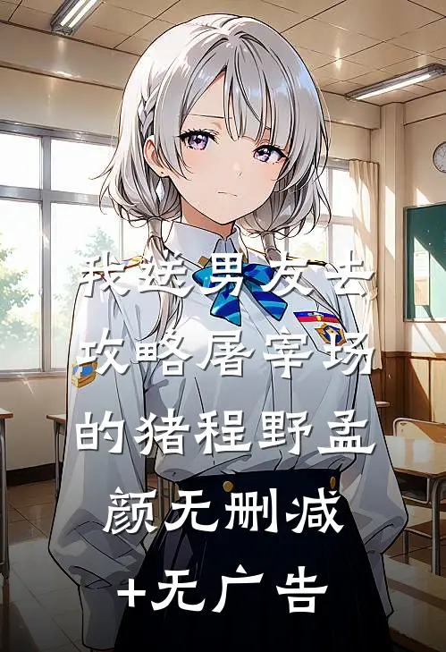 我送男友去攻略屠宰场的猪程野孟颜无删减+无广告