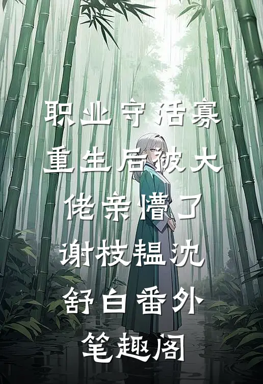 职业守活寡，重生后被大佬亲懵了：谢枝韫沈舒白番外笔趣阁