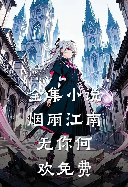 全集小说烟雨江南,无你何欢免费