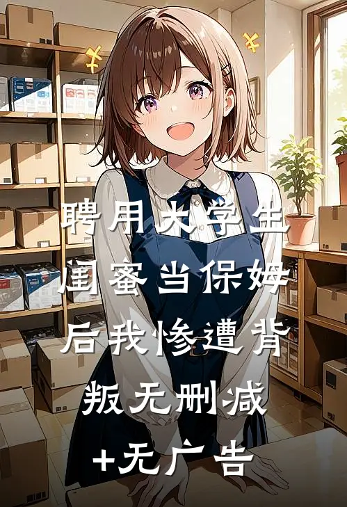 聘用大学生闺蜜当保姆后我惨遭背叛无删减+无广告