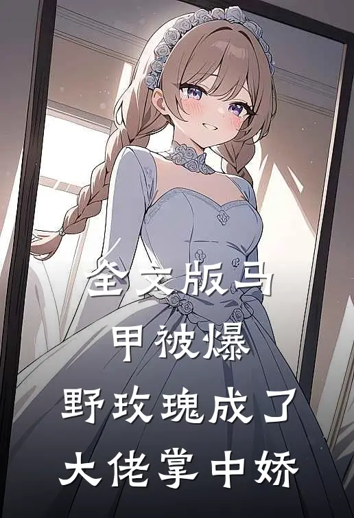 全文版马甲被爆，野玫瑰成了大佬掌中娇