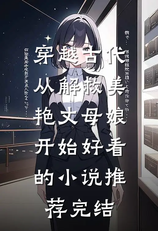穿越古代，从解救美艳丈母娘开始好看的小说推荐完结