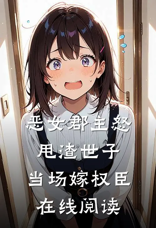 恶女郡主怒甩渣世子，当场嫁权臣在线阅读
