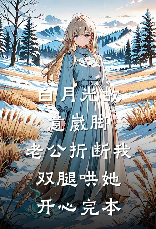 白月光故意崴脚，老公折断我双腿哄她开心完本