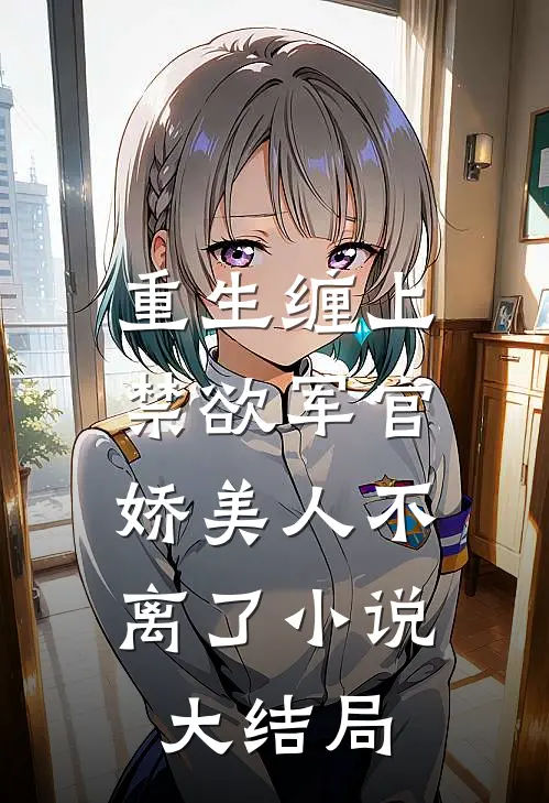 重生缠上禁欲军官，娇美人不离了小说大结局