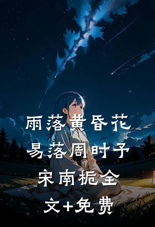 雨落黄昏花易落周时予宋南栀全文+免费