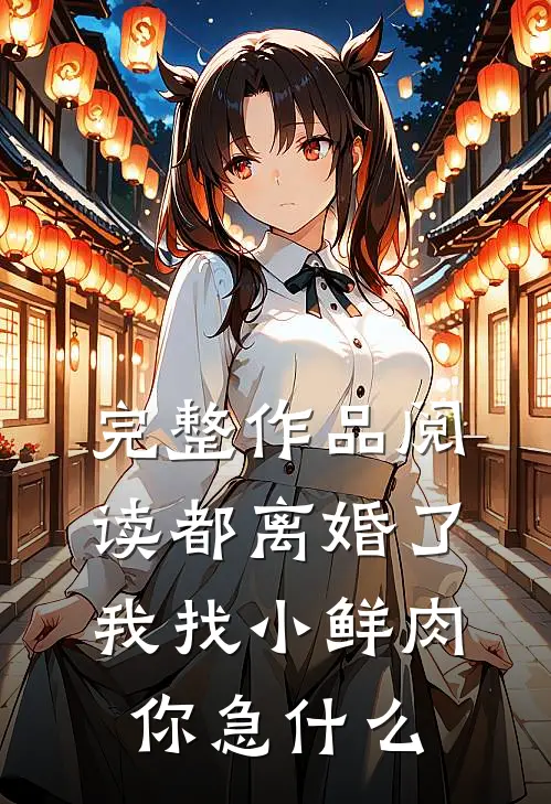 完整作品阅读都离婚了，我找小鲜肉你急什么