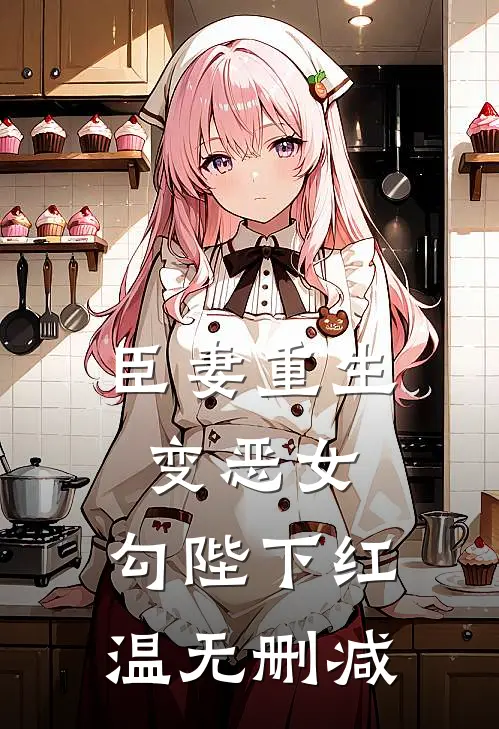 臣妻重生变恶女，勾陛下红温无删减