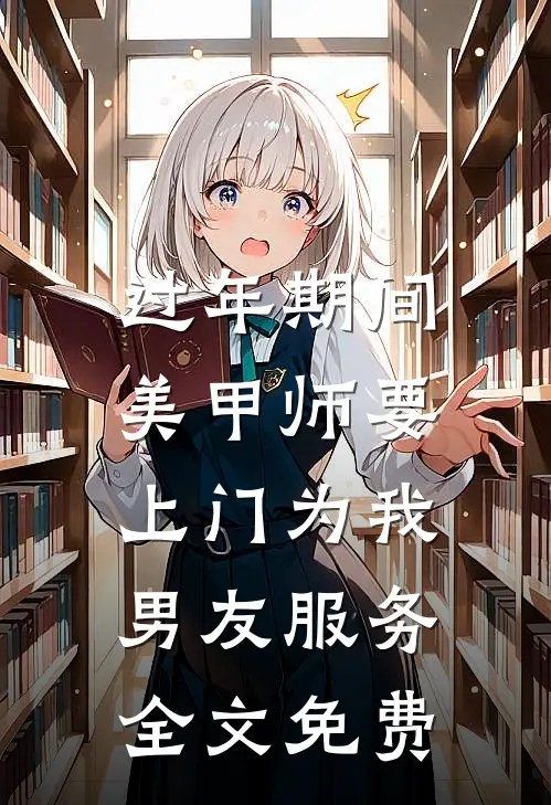 过年期间，美甲师要上门为我男友服务全文免费